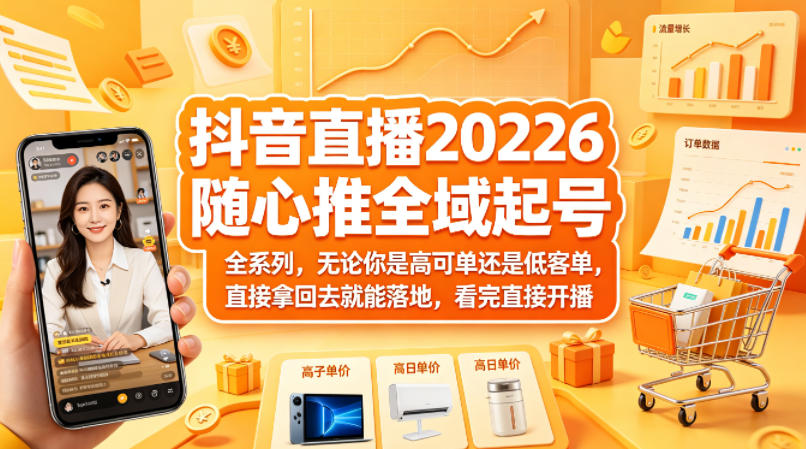 抖音直播2026随心推全域起号全系列，无论你是高可单还是低客单，直接拿回去就能落地，看完直接开播-成真网创